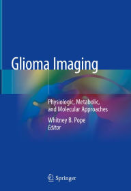 Title: Glioma Imaging: Physiologic, Metabolic, and Molecular Approaches, Author: Whitney B. Pope