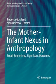 Title: The Mother-Infant Nexus in Anthropology: Small Beginnings, Significant Outcomes, Author: Rebecca Gowland