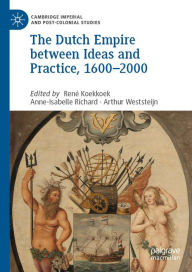 Title: The Dutch Empire between Ideas and Practice, 1600-2000, Author: René Koekkoek