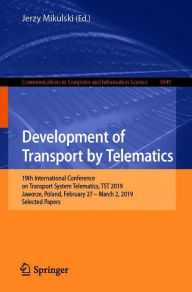 Title: Development of Transport by Telematics: 19th International Conference on Transport System Telematics, TST 2019, Jaworze, Poland, February 27 - March 2, 2019, Selected Papers, Author: Jerzy Mikulski