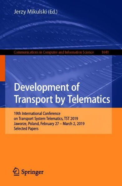 Development of Transport by Telematics: 19th International Conference on Transport System Telematics, TST 2019, Jaworze, Poland, February 27 - March 2, 2019, Selected Papers