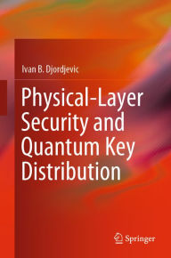 Title: Physical-Layer Security and Quantum Key Distribution, Author: Ivan B. Djordjevic