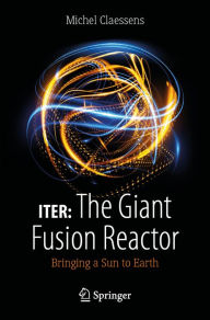 Title: ITER: The Giant Fusion Reactor: Bringing a Sun to Earth, Author: Michel Claessens