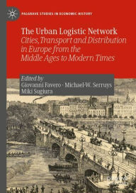 Title: The Urban Logistic Network: Cities, Transport and Distribution in Europe from the Middle Ages to Modern Times, Author: Giovanni Favero