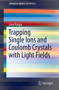 Title: Trapping Single Ions and Coulomb Crystals with Light Fields, Author: Leon Karpa