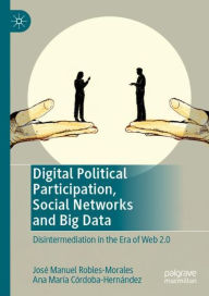Title: Digital Political Participation, Social Networks and Big Data: Disintermediation in the Era of Web 2.0, Author: José Manuel Robles-Morales