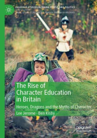 Title: The Rise of Character Education in Britain: Heroes, Dragons and the Myths of Character, Author: Lee Jerome