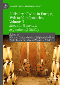 Title: A History of Wine in Europe, 19th to 20th Centuries, Volume II: Markets, Trade and Regulation of Quality, Author: Silvia A. Conca Messina