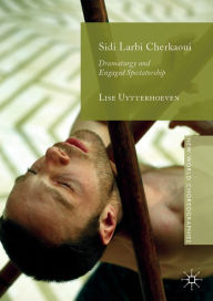 Title: Sidi Larbi Cherkaoui: Dramaturgy and Engaged Spectatorship, Author: Lise Uytterhoeven