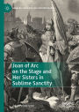 Joan of Arc on the Stage and Her Sisters in Sublime Sanctity
