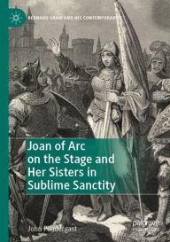 Title: Joan of Arc on the Stage and Her Sisters in Sublime Sanctity, Author: John Pendergast