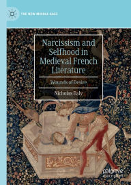 Title: Narcissism and Selfhood in Medieval French Literature: Wounds of Desire, Author: Nicholas Ealy