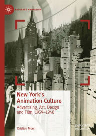 Title: New York's Animation Culture: Advertising, Art, Design and Film, 1939-1940, Author: Kristian Moen