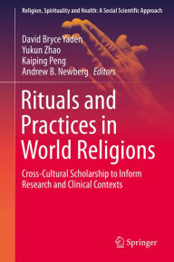 Title: Rituals and Practices in World Religions: Cross-Cultural Scholarship to Inform Research and Clinical Contexts, Author: David Bryce Yaden