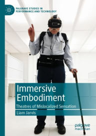 Title: Immersive Embodiment: Theatres of Mislocalized Sensation, Author: Liam Jarvis