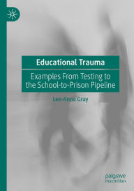 Title: Educational Trauma: Examples From Testing to the School-to-Prison Pipeline, Author: Lee-Anne Gray