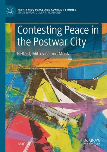 Contesting Peace in the Postwar City: Belfast, Mitrovica and Mostar