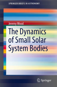 Title: The Dynamics of Small Solar System Bodies, Author: Jeremy Wood