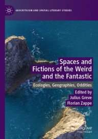 Title: Spaces and Fictions of the Weird and the Fantastic: Ecologies, Geographies, Oddities, Author: Julius Greve