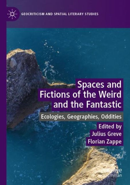 Spaces and Fictions of the Weird Fantastic: Ecologies, Geographies, Oddities