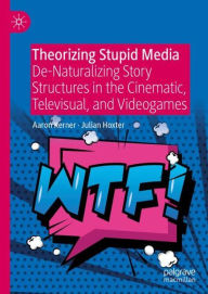 Title: Theorizing Stupid Media: De-Naturalizing Story Structures in the Cinematic, Televisual, and Videogames, Author: Aaron Kerner