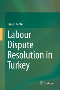 Title: Labour Dispute Resolution in Turkey, Author: Tankut Centel