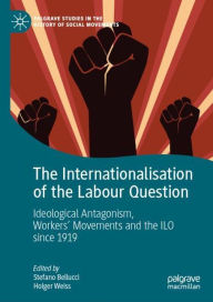 Title: The Internationalisation of the Labour Question: Ideological Antagonism, Workers' Movements and the ILO since 1919, Author: Stefano Bellucci