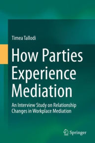 Title: How Parties Experience Mediation: An Interview Study on Relationship Changes in Workplace Mediation, Author: Timea Tallodi