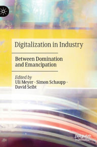 Title: Digitalization in Industry: Between Domination and Emancipation, Author: Uli Meyer