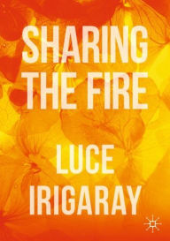 Title: Sharing the Fire: Outline of a Dialectics of Sensitivity, Author: Luce Irigaray