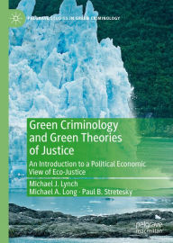 Title: Green Criminology and Green Theories of Justice: An Introduction to a Political Economic View of Eco-Justice, Author: Michael J. Lynch