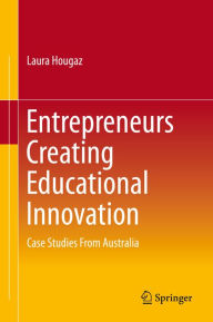 Title: Entrepreneurs Creating Educational Innovation: Case Studies From Australia, Author: Laura Hougaz