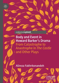 Title: Body and Event in Howard Barker's Drama: From Catastrophe to Anastrophe in The Castle and Other Plays, Author: Alireza Fakhrkonandeh