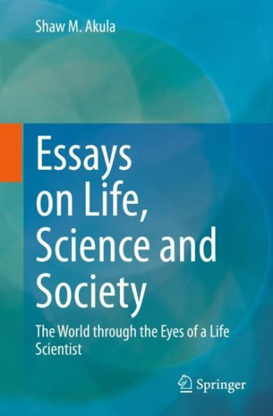 Essays on Life, Science and Society: The World through the Eyes of a Life Scientist
