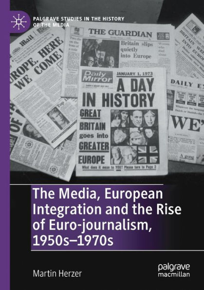 the Media, European Integration and Rise of Euro-journalism, 1950s-1970s