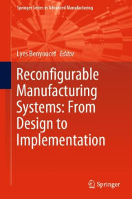 Title: Reconfigurable Manufacturing Systems: From Design to Implementation, Author: Lyes Benyoucef