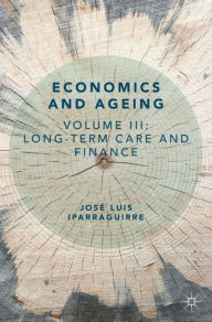 Title: Economics and Ageing: Volume III: Long-term Care and Finance, Author: José Luis Iparraguirre