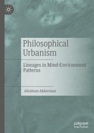 Title: Philosophical Urbanism: Lineages in Mind-Environment Patterns, Author: Abraham Akkerman