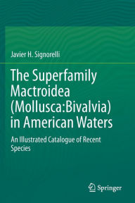 Title: The Superfamily Mactroidea (Mollusca:Bivalvia) in American Waters: An Illustrated Catalogue of Recent Species, Author: Javier H. Signorelli