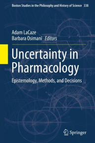 Title: Uncertainty in Pharmacology: Epistemology, Methods, and Decisions, Author: Adam LaCaze