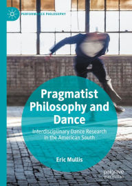 Title: Pragmatist Philosophy and Dance: Interdisciplinary Dance Research in the American South, Author: Eric Mullis