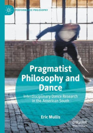 Title: Pragmatist Philosophy and Dance: Interdisciplinary Dance Research in the American South, Author: Eric Mullis