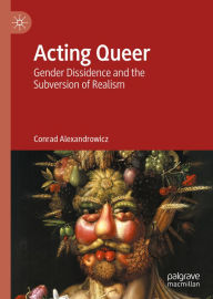 Title: Acting Queer: Gender Dissidence and the Subversion of Realism, Author: Conrad Alexandrowicz
