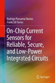 Title: On-Chip Current Sensors for Reliable, Secure, and Low-Power Integrated Circuits, Author: Rodrigo Possamai Bastos