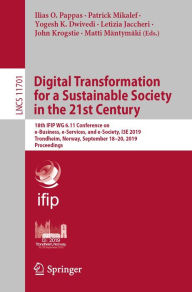Title: Digital Transformation for a Sustainable Society in the 21st Century: 18th IFIP WG 6.11 Conference on e-Business, e-Services, and e-Society, I3E 2019, Trondheim, Norway, September 18-20, 2019, Proceedings, Author: Ilias O. Pappas