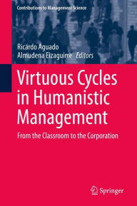 Title: Virtuous Cycles in Humanistic Management: From the Classroom to the Corporation, Author: Ricardo Aguado