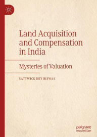 Title: Land Acquisition and Compensation in India: Mysteries of Valuation, Author: Sattwick Dey Biswas