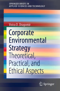 Title: Corporate Environmental Strategy: Theoretical, Practical, and Ethical Aspects, Author: Voicu D. Dragomir