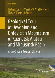 Title: Geological Tour of Devonian and Ordovician Magmatism of Kuznetsk Alatau and Minusinsk Basin: Altay-Sayan Region, Siberia, Author: Richard Ernst