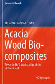 Title: Acacia Wood Bio-composites: Towards Bio-Sustainability of the Environment, Author: Md Rezaur Rahman